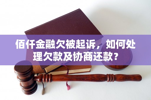 佰仟金融欠被起诉，如何处理欠款及协商还款？