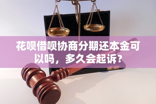 花呗借呗协商分期还本金可以吗，多久会起诉？