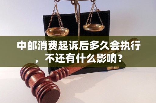 中邮消费起诉后多久会执行，不还有什么影响？