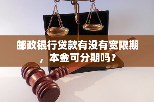 邮政银行贷款有没有宽限期，本金可分期吗？