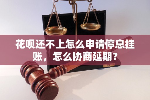 花呗还不上怎么申请停息挂账，怎么协商延期？