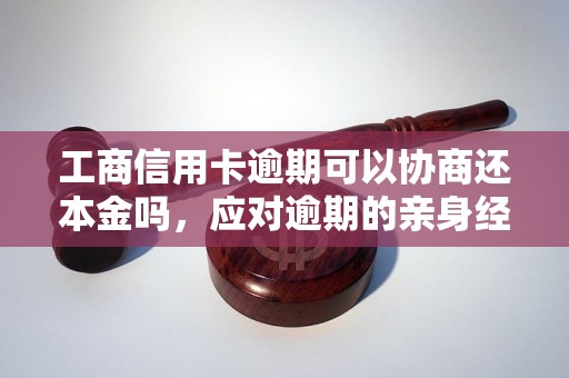 工商信用卡逾期可以协商还本金吗，应对逾期的亲身经历分享