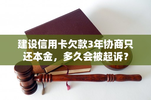 建设信用卡欠款3年协商只还本金，多久会被起诉？