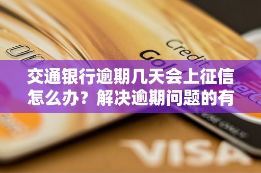 交通银行逾期几天会上征信怎么办？解决逾期问题的有效方法分享