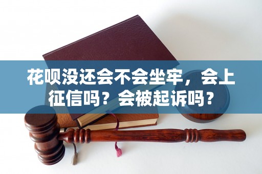 花呗没还会不会坐牢，会上征信吗？会被起诉吗？