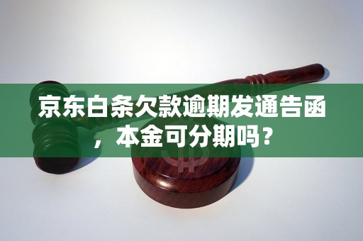 京东白条欠款逾期发通告函，本金可分期吗？