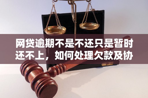 网贷逾期不是不还只是暂时还不上，如何处理欠款及协商还款？