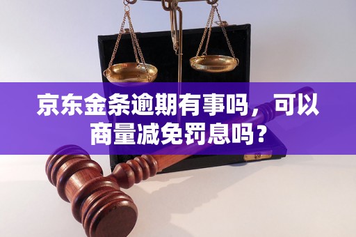 京东金条逾期有事吗，可以商量减免罚息吗？