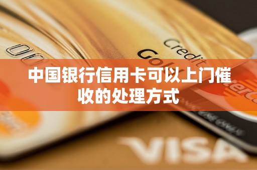 中国银行信用卡可以上门催收的处理方式