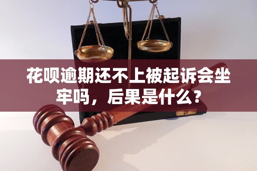 花呗逾期还不上被起诉会坐牢吗，后果是什么？