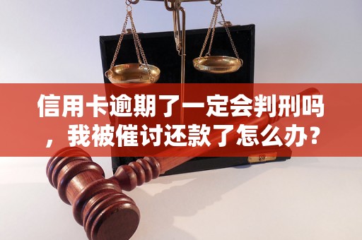 信用卡逾期了一定会判刑吗，我被催讨还款了怎么办？