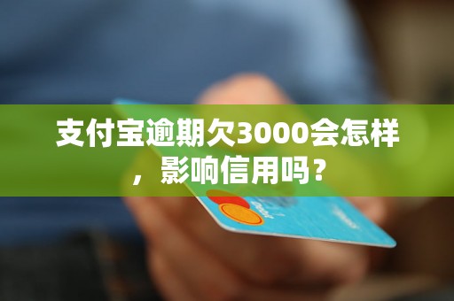 支付宝逾期欠3000会怎样，影响信用吗？