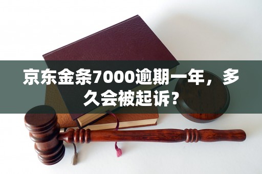 京东金条7000逾期一年，多久会被起诉？