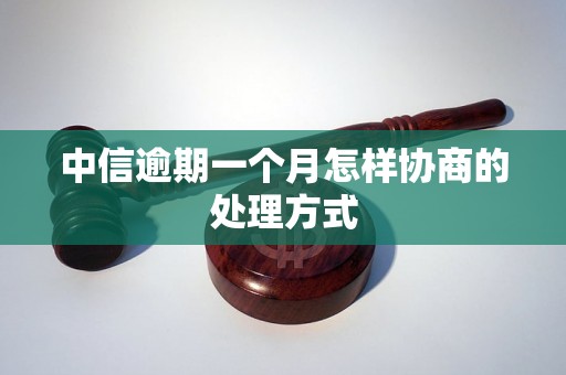 中信逾期一个月怎样协商的处理方式