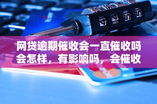 网贷逾期催收会一直催收吗会怎样，有影响吗，会催收吗？