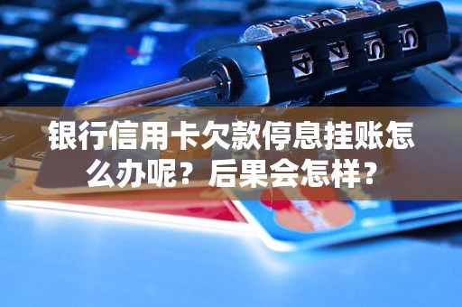 银行信用卡欠款停息挂账怎么办呢？后果会怎样？