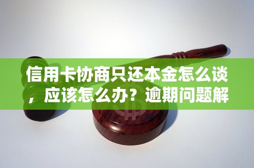 信用卡协商只还本金怎么谈，应该怎么办？逾期问题解决办法