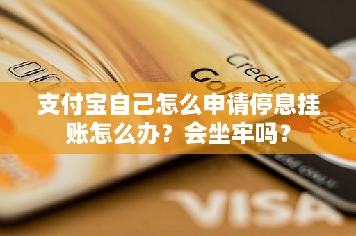 支付宝自己怎么申请停息挂账怎么办？会坐牢吗？