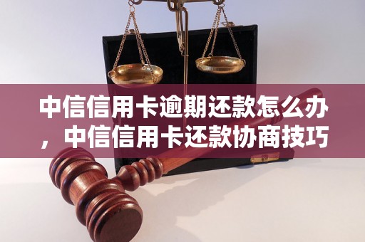 中信信用卡逾期还款怎么办，中信信用卡还款协商技巧