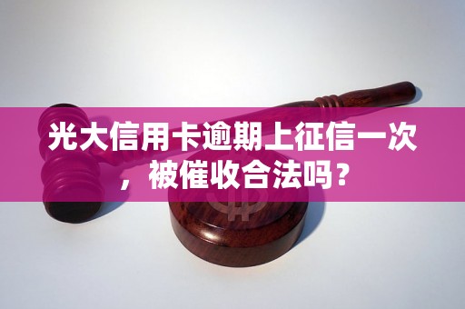 光大信用卡逾期上征信一次，被催收合法吗？