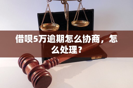 借呗5万逾期怎么协商，怎么处理？