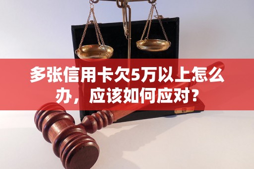 多张信用卡欠5万以上怎么办，应该如何应对？