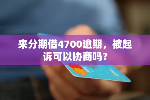 来分期借4700逾期，被起诉可以协商吗？