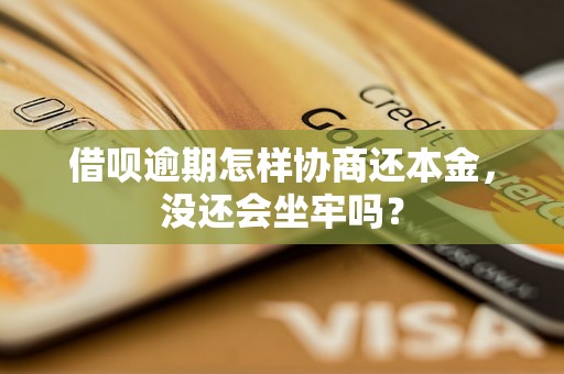 借呗逾期怎样协商还本金，没还会坐牢吗？