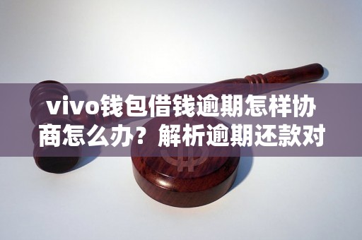 vivo钱包借钱逾期怎样协商怎么办？解析逾期还款对持卡人的影响