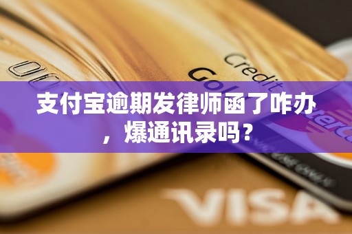 支付宝逾期发律师函了咋办，爆通讯录吗？