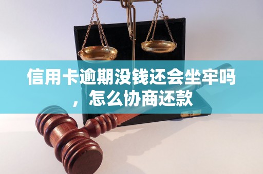 信用卡逾期没钱还会坐牢吗，怎么协商还款