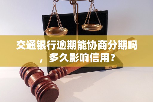 交通银行逾期能协商分期吗，多久影响信用？