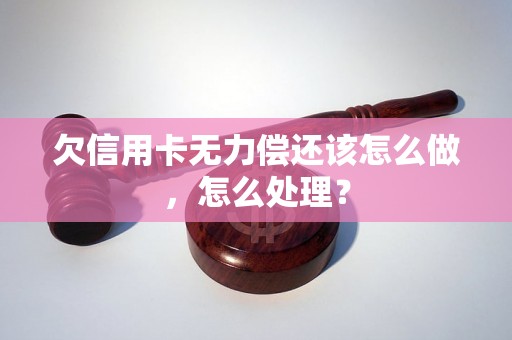 欠信用卡无力偿还该怎么做，怎么处理？