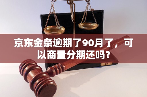 京东金条逾期了90月了，可以商量分期还吗？