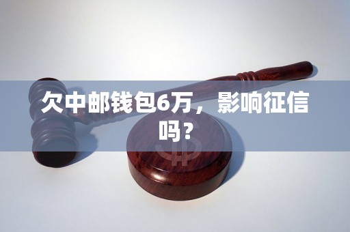 欠中邮钱包6万，影响征信吗？