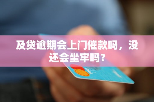 及贷逾期会上门催款吗，没还会坐牢吗？