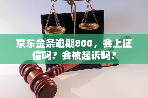 京东金条逾期800，会上征信吗？会被起诉吗？