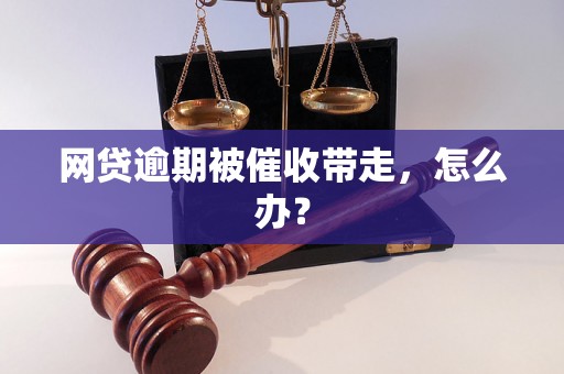 网贷逾期被催收带走，怎么办？