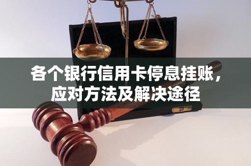 各个银行信用卡停息挂账，应对方法及解决途径