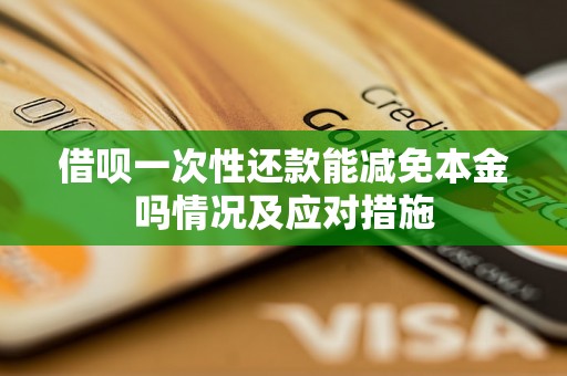 借呗一次性还款能减免本金吗情况及应对措施