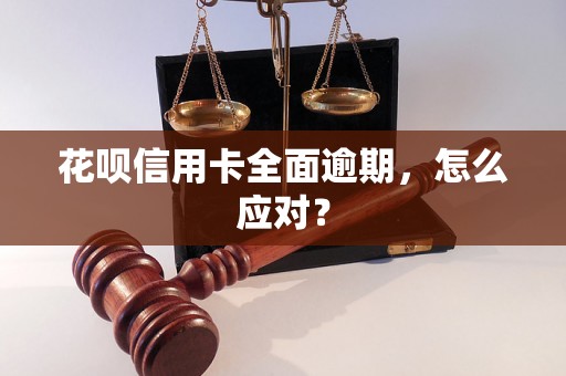 花呗信用卡全面逾期，怎么应对？