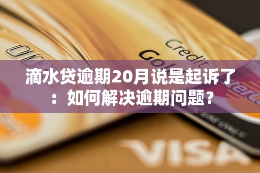 滴水贷逾期20月说是起诉了：如何解决逾期问题？