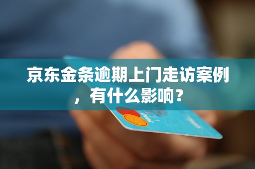 京东金条逾期上门走访案例，有什么影响？