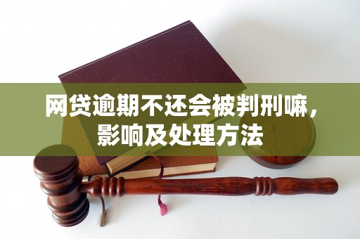 网贷逾期不还会被判刑嘛，影响及处理方法