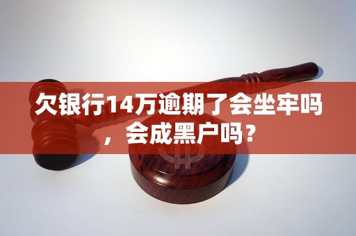 欠银行14万逾期了会坐牢吗，会成黑户吗？