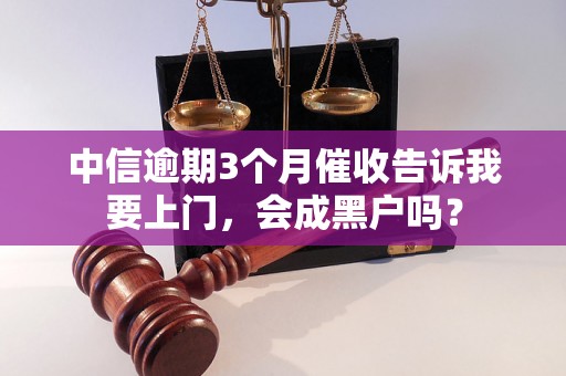 中信逾期3个月催收告诉我要上门，会成黑户吗？