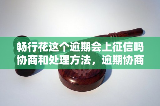 畅行花这个逾期会上征信吗协商和处理方法，逾期协商技巧分享