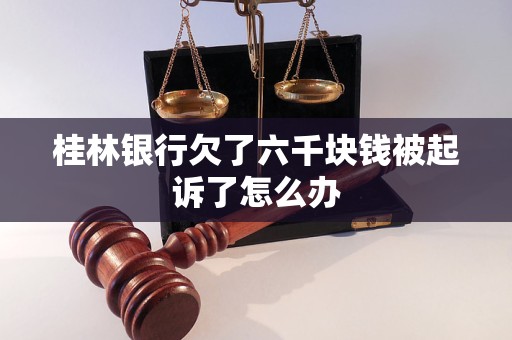 桂林银行欠了六千块钱被起诉了怎么办
