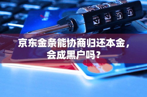 京东金条能协商归还本金，会成黑户吗？