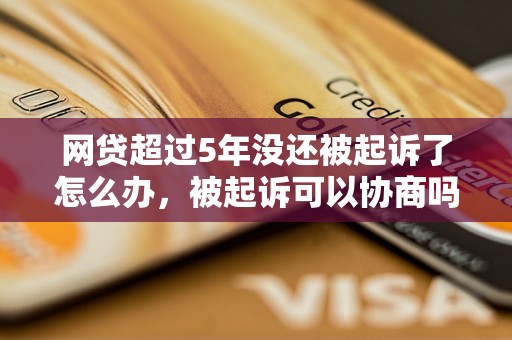 网贷超过5年没还被起诉了怎么办，被起诉可以协商吗？